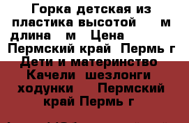 Горка детская из пластика высотой 1,3 м длина 2 м › Цена ­ 2 000 - Пермский край, Пермь г. Дети и материнство » Качели, шезлонги, ходунки   . Пермский край,Пермь г.